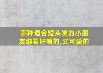 哪种适合短头发的小朋友绑着好看的,又可爱的