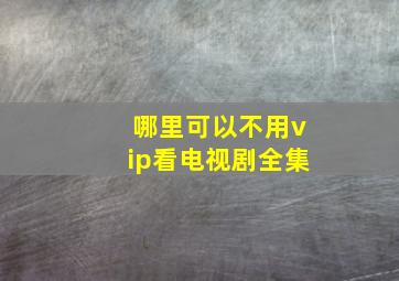 哪里可以不用vip看电视剧全集