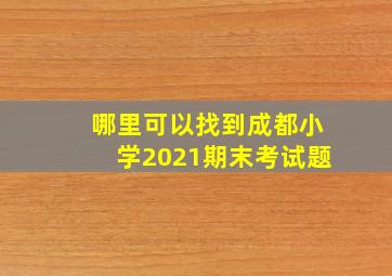 哪里可以找到成都小学2021期末考试题