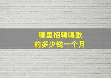 哪里招聘唱歌的多少钱一个月