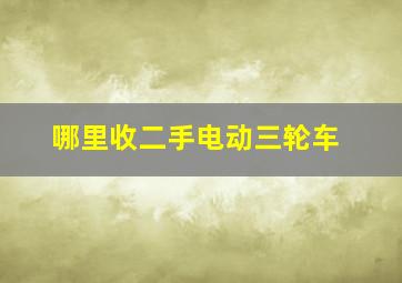 哪里收二手电动三轮车