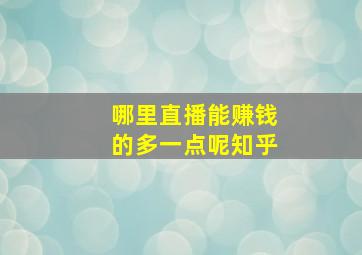 哪里直播能赚钱的多一点呢知乎