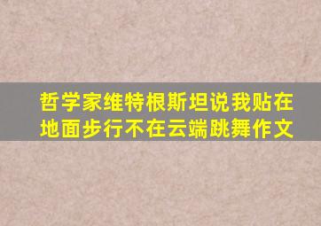 哲学家维特根斯坦说我贴在地面步行不在云端跳舞作文