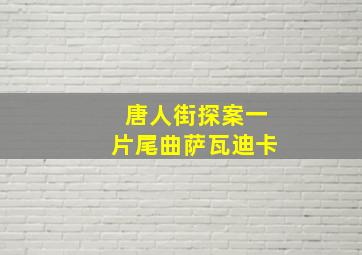 唐人街探案一片尾曲萨瓦迪卡