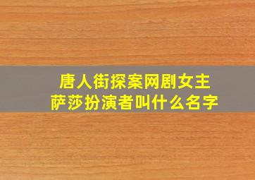 唐人街探案网剧女主萨莎扮演者叫什么名字