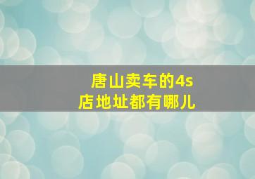 唐山卖车的4s店地址都有哪儿