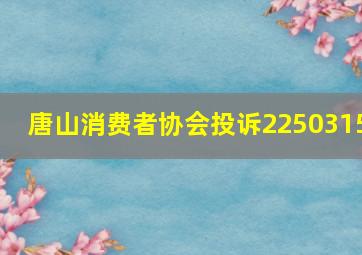 唐山消费者协会投诉2250315