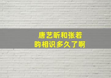 唐艺昕和张若昀相识多久了啊