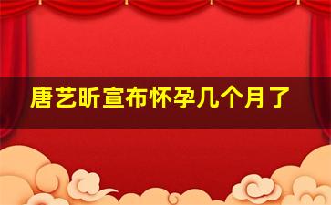 唐艺昕宣布怀孕几个月了