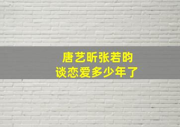 唐艺昕张若昀谈恋爱多少年了