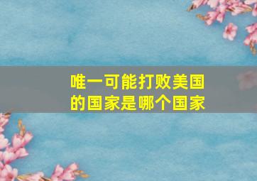 唯一可能打败美国的国家是哪个国家