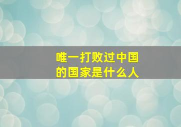 唯一打败过中国的国家是什么人