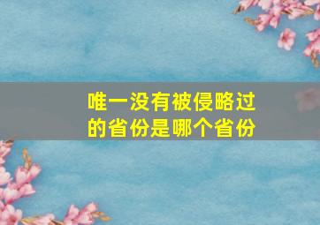 唯一没有被侵略过的省份是哪个省份