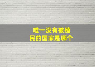 唯一没有被殖民的国家是哪个