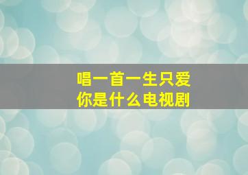 唱一首一生只爱你是什么电视剧