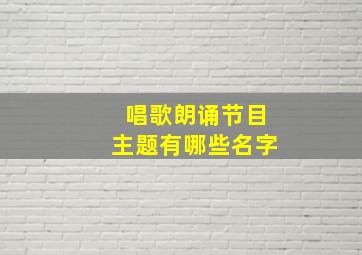 唱歌朗诵节目主题有哪些名字