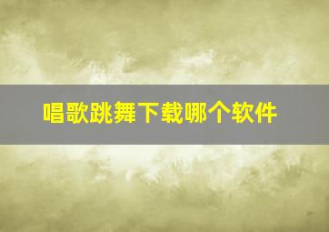 唱歌跳舞下载哪个软件