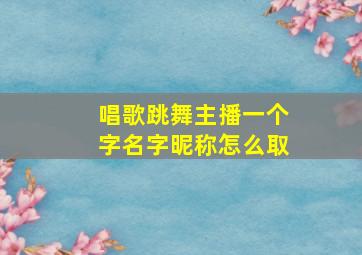 唱歌跳舞主播一个字名字昵称怎么取