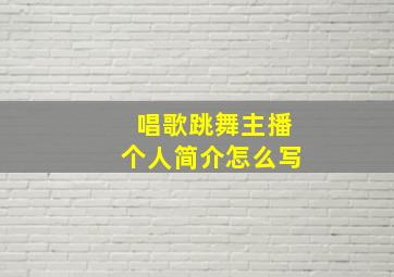 唱歌跳舞主播个人简介怎么写