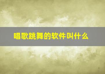 唱歌跳舞的软件叫什么