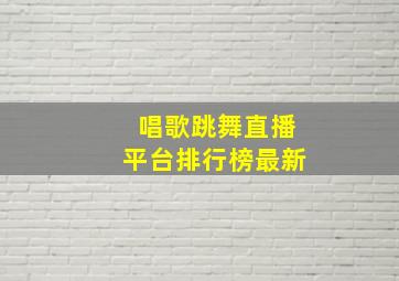 唱歌跳舞直播平台排行榜最新