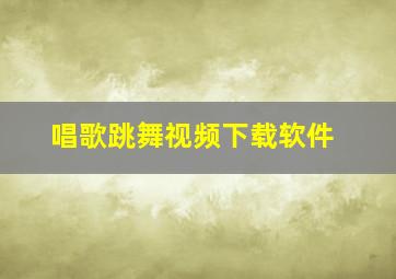 唱歌跳舞视频下载软件