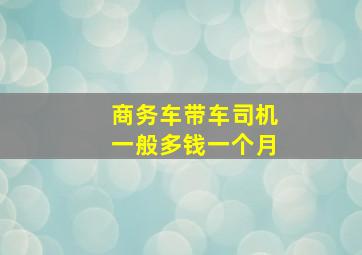 商务车带车司机一般多钱一个月