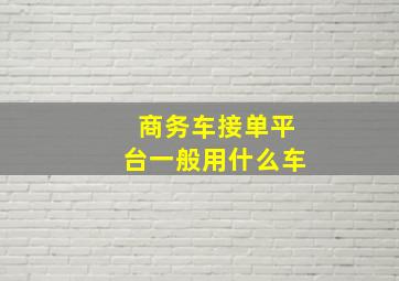 商务车接单平台一般用什么车