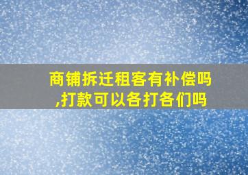 商铺拆迁租客有补偿吗,打款可以各打各们吗