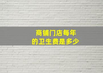 商铺门店每年的卫生费是多少