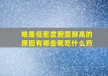 啥是低密度胆固醇高的原因有哪些呢吃什么药