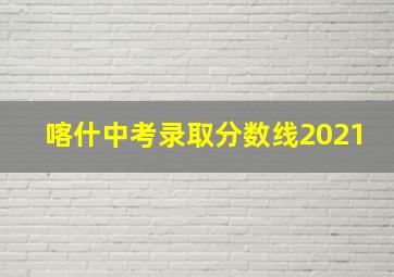 喀什中考录取分数线2021