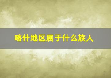 喀什地区属于什么族人