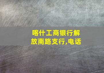 喀什工商银行解放南路支行,电话