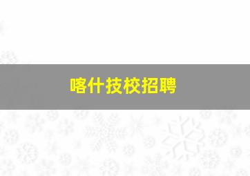 喀什技校招聘