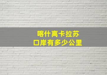 喀什离卡拉苏口岸有多少公里