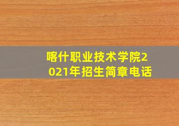 喀什职业技术学院2021年招生简章电话