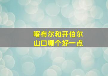 喀布尔和开伯尔山口哪个好一点