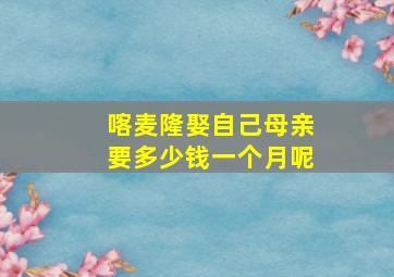 喀麦隆娶自己母亲要多少钱一个月呢