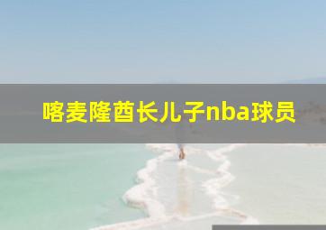 喀麦隆酋长儿子nba球员