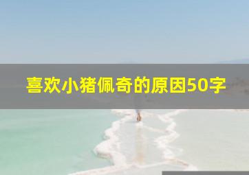 喜欢小猪佩奇的原因50字