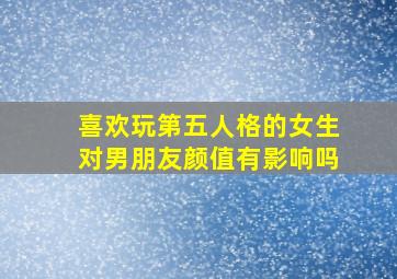 喜欢玩第五人格的女生对男朋友颜值有影响吗