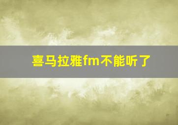 喜马拉雅fm不能听了