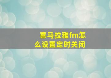 喜马拉雅fm怎么设置定时关闭