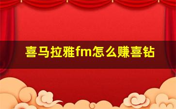 喜马拉雅fm怎么赚喜钻