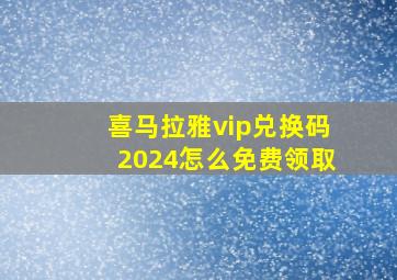 喜马拉雅vip兑换码2024怎么免费领取