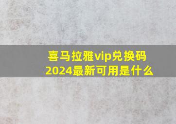 喜马拉雅vip兑换码2024最新可用是什么