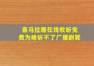 喜马拉雅在线收听免费为啥听不了广播剧呢