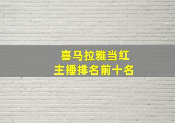 喜马拉雅当红主播排名前十名