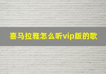 喜马拉雅怎么听vip版的歌